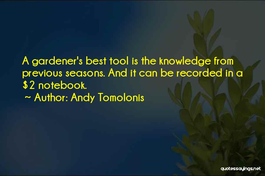 Andy Tomolonis Quotes: A Gardener's Best Tool Is The Knowledge From Previous Seasons. And It Can Be Recorded In A $2 Notebook.