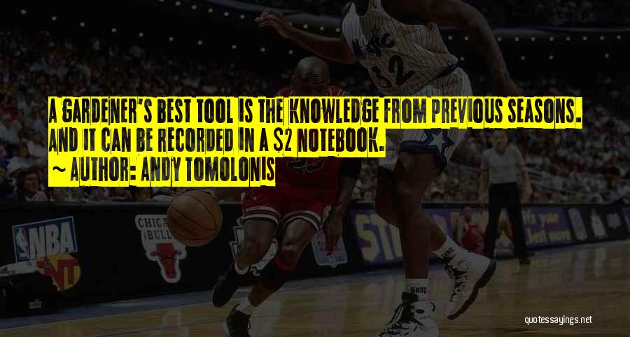 Andy Tomolonis Quotes: A Gardener's Best Tool Is The Knowledge From Previous Seasons. And It Can Be Recorded In A $2 Notebook.