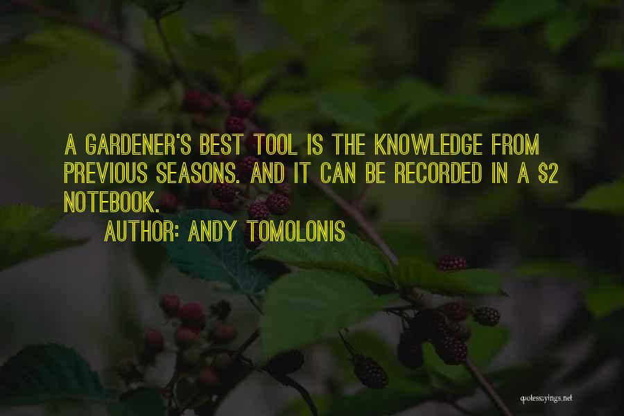 Andy Tomolonis Quotes: A Gardener's Best Tool Is The Knowledge From Previous Seasons. And It Can Be Recorded In A $2 Notebook.