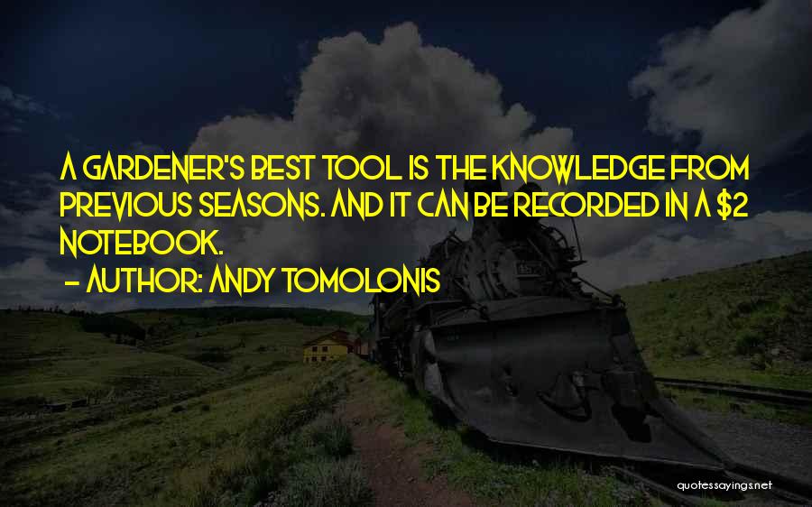 Andy Tomolonis Quotes: A Gardener's Best Tool Is The Knowledge From Previous Seasons. And It Can Be Recorded In A $2 Notebook.