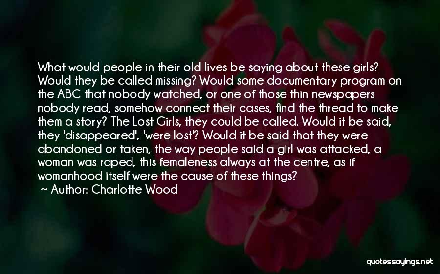 Charlotte Wood Quotes: What Would People In Their Old Lives Be Saying About These Girls? Would They Be Called Missing? Would Some Documentary