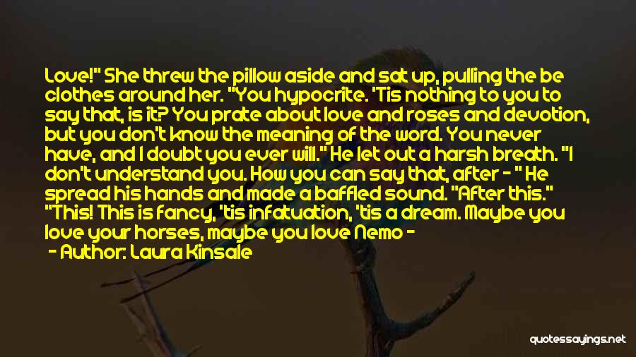 Laura Kinsale Quotes: Love! She Threw The Pillow Aside And Sat Up, Pulling The Be Clothes Around Her. You Hypocrite. 'tis Nothing To