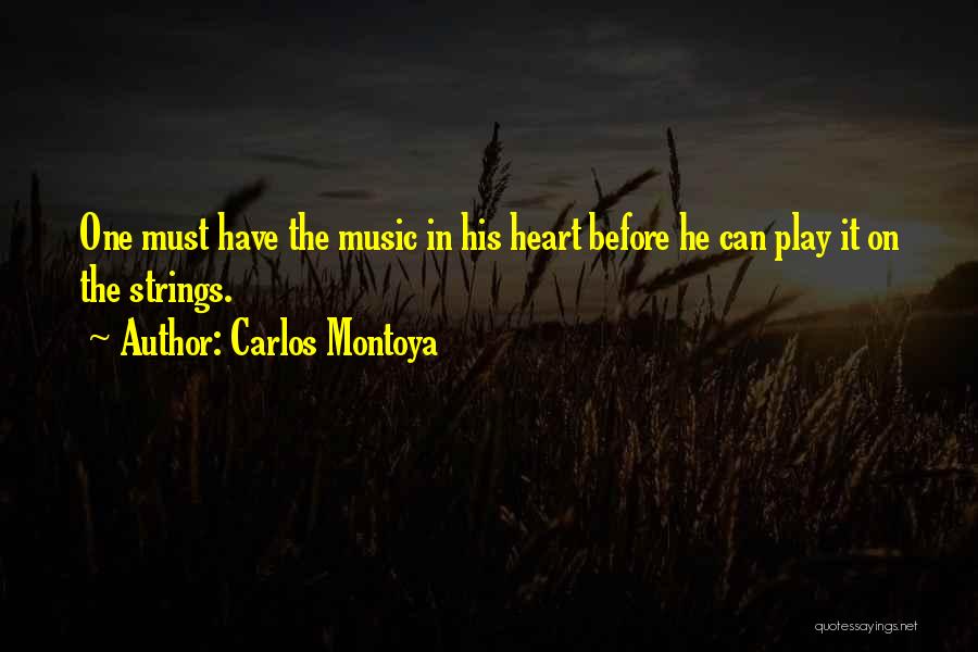 Carlos Montoya Quotes: One Must Have The Music In His Heart Before He Can Play It On The Strings.