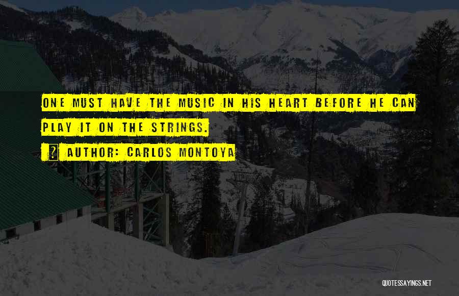 Carlos Montoya Quotes: One Must Have The Music In His Heart Before He Can Play It On The Strings.