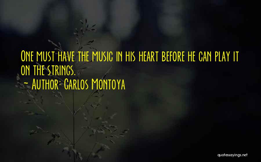 Carlos Montoya Quotes: One Must Have The Music In His Heart Before He Can Play It On The Strings.