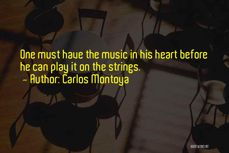 Carlos Montoya Quotes: One Must Have The Music In His Heart Before He Can Play It On The Strings.