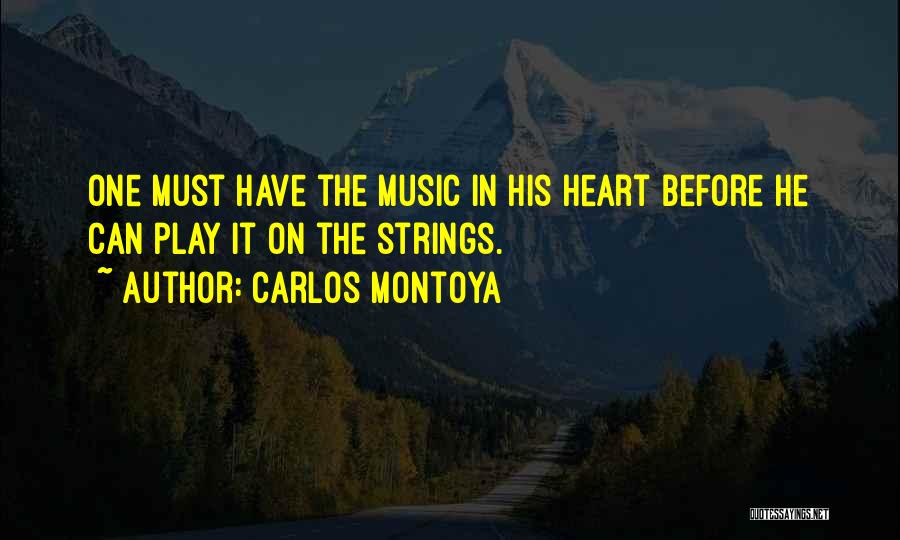 Carlos Montoya Quotes: One Must Have The Music In His Heart Before He Can Play It On The Strings.