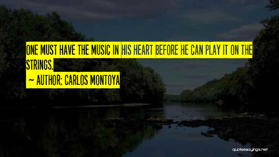 Carlos Montoya Quotes: One Must Have The Music In His Heart Before He Can Play It On The Strings.