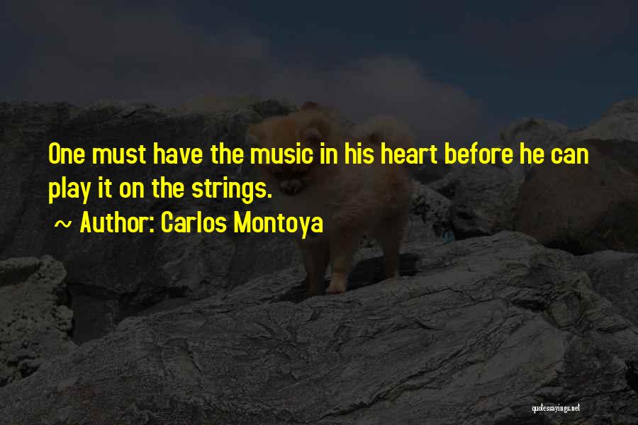 Carlos Montoya Quotes: One Must Have The Music In His Heart Before He Can Play It On The Strings.