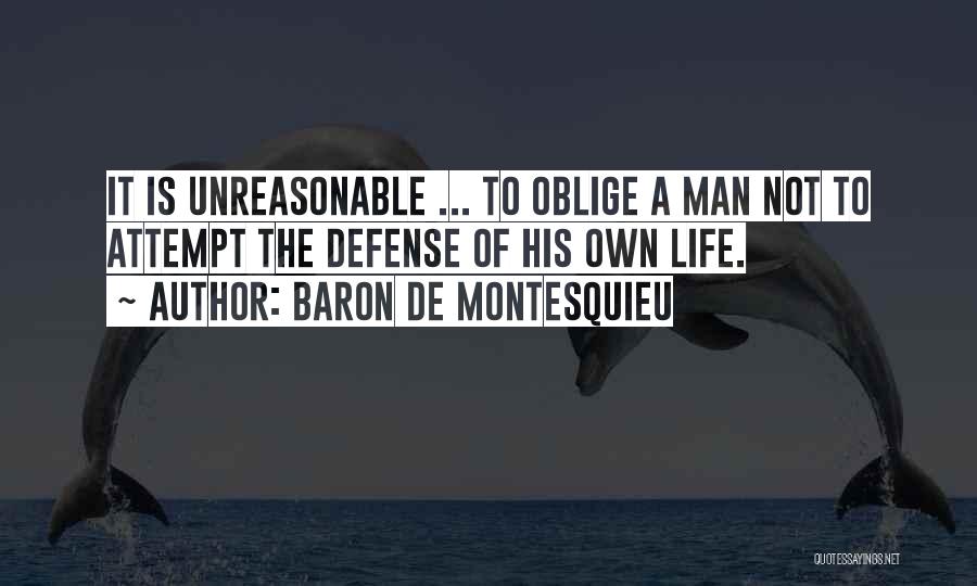 Baron De Montesquieu Quotes: It Is Unreasonable ... To Oblige A Man Not To Attempt The Defense Of His Own Life.