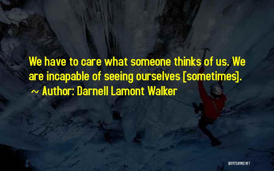 Darnell Lamont Walker Quotes: We Have To Care What Someone Thinks Of Us. We Are Incapable Of Seeing Ourselves [sometimes].