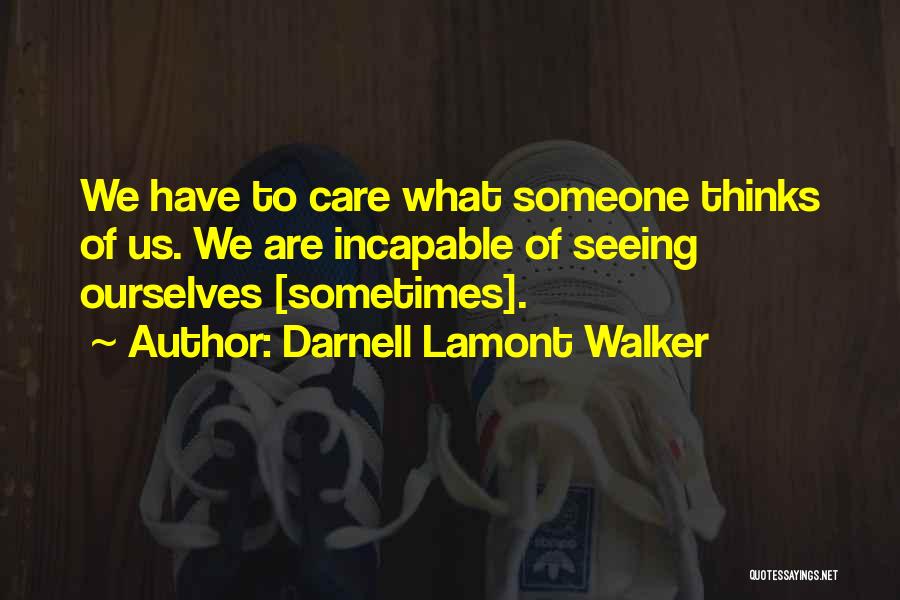 Darnell Lamont Walker Quotes: We Have To Care What Someone Thinks Of Us. We Are Incapable Of Seeing Ourselves [sometimes].
