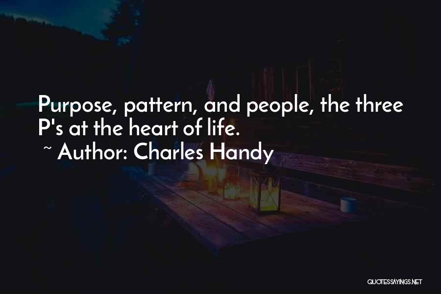 Charles Handy Quotes: Purpose, Pattern, And People, The Three P's At The Heart Of Life.