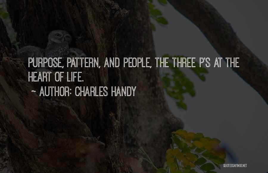 Charles Handy Quotes: Purpose, Pattern, And People, The Three P's At The Heart Of Life.