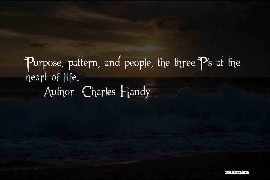 Charles Handy Quotes: Purpose, Pattern, And People, The Three P's At The Heart Of Life.