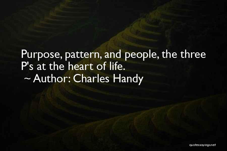 Charles Handy Quotes: Purpose, Pattern, And People, The Three P's At The Heart Of Life.