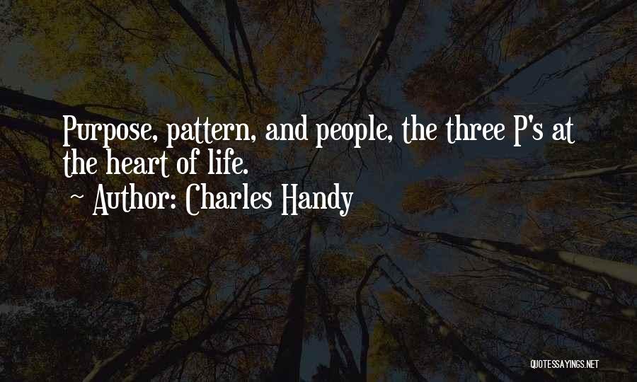 Charles Handy Quotes: Purpose, Pattern, And People, The Three P's At The Heart Of Life.