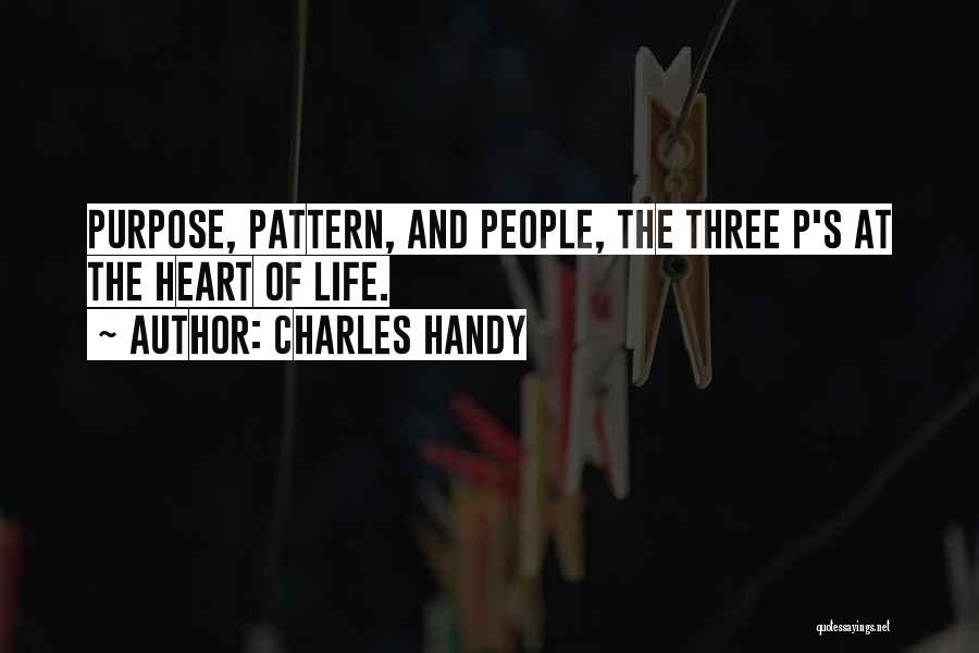 Charles Handy Quotes: Purpose, Pattern, And People, The Three P's At The Heart Of Life.