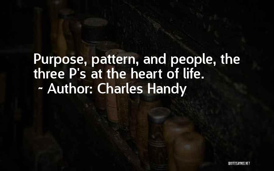 Charles Handy Quotes: Purpose, Pattern, And People, The Three P's At The Heart Of Life.