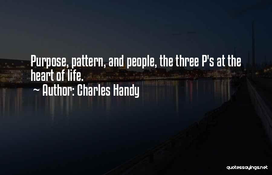 Charles Handy Quotes: Purpose, Pattern, And People, The Three P's At The Heart Of Life.