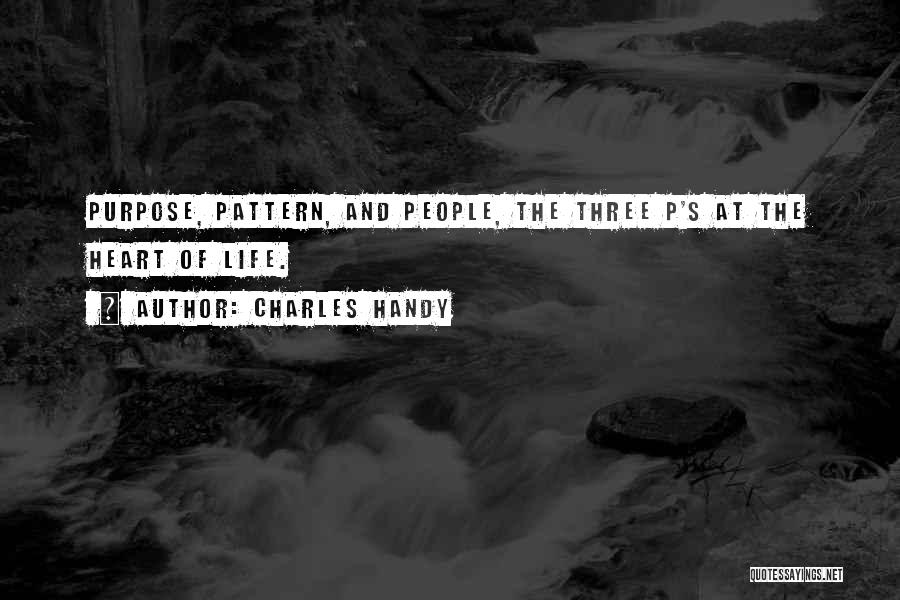 Charles Handy Quotes: Purpose, Pattern, And People, The Three P's At The Heart Of Life.