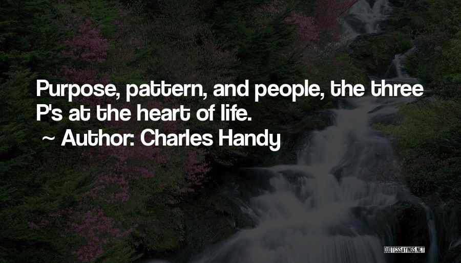 Charles Handy Quotes: Purpose, Pattern, And People, The Three P's At The Heart Of Life.
