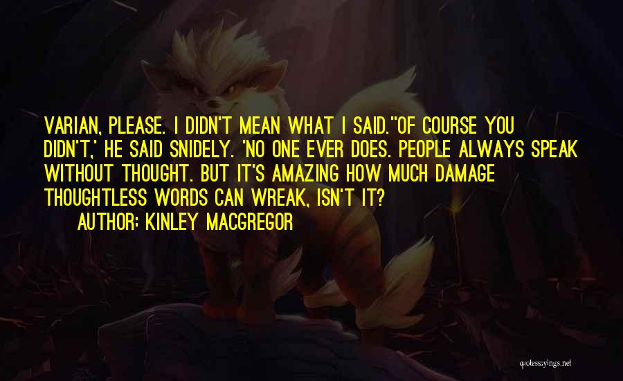 Kinley MacGregor Quotes: Varian, Please. I Didn't Mean What I Said.''of Course You Didn't,' He Said Snidely. 'no One Ever Does. People Always