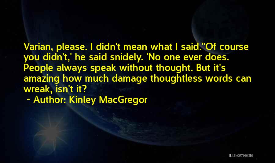 Kinley MacGregor Quotes: Varian, Please. I Didn't Mean What I Said.''of Course You Didn't,' He Said Snidely. 'no One Ever Does. People Always