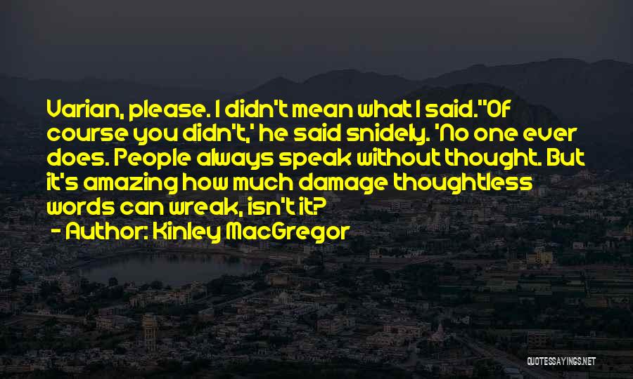 Kinley MacGregor Quotes: Varian, Please. I Didn't Mean What I Said.''of Course You Didn't,' He Said Snidely. 'no One Ever Does. People Always