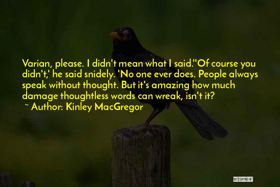 Kinley MacGregor Quotes: Varian, Please. I Didn't Mean What I Said.''of Course You Didn't,' He Said Snidely. 'no One Ever Does. People Always