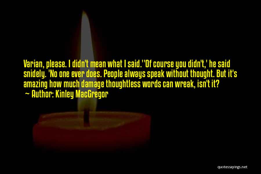 Kinley MacGregor Quotes: Varian, Please. I Didn't Mean What I Said.''of Course You Didn't,' He Said Snidely. 'no One Ever Does. People Always