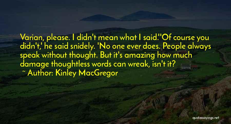 Kinley MacGregor Quotes: Varian, Please. I Didn't Mean What I Said.''of Course You Didn't,' He Said Snidely. 'no One Ever Does. People Always