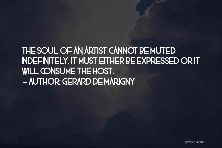 Gerard De Marigny Quotes: The Soul Of An Artist Cannot Be Muted Indefinitely. It Must Either Be Expressed Or It Will Consume The Host.