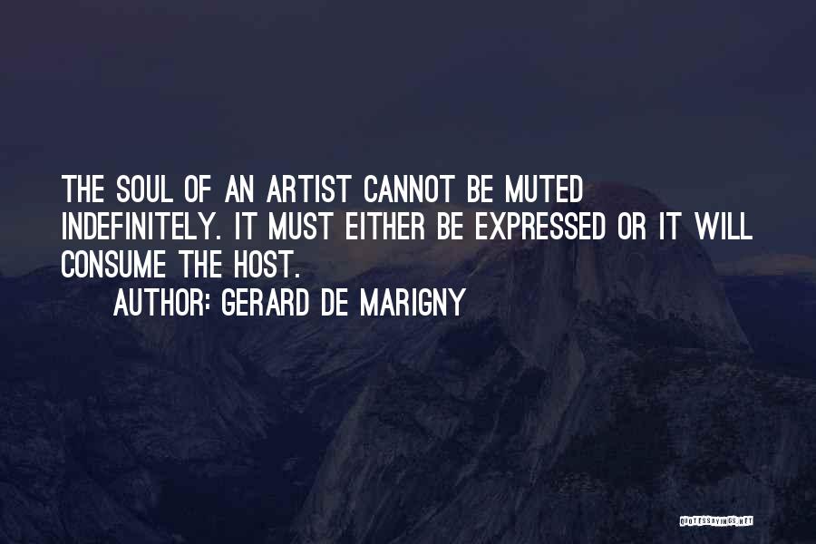 Gerard De Marigny Quotes: The Soul Of An Artist Cannot Be Muted Indefinitely. It Must Either Be Expressed Or It Will Consume The Host.
