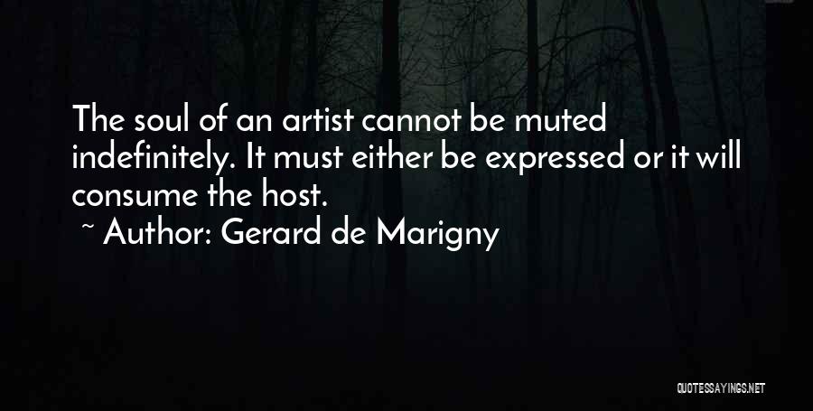 Gerard De Marigny Quotes: The Soul Of An Artist Cannot Be Muted Indefinitely. It Must Either Be Expressed Or It Will Consume The Host.