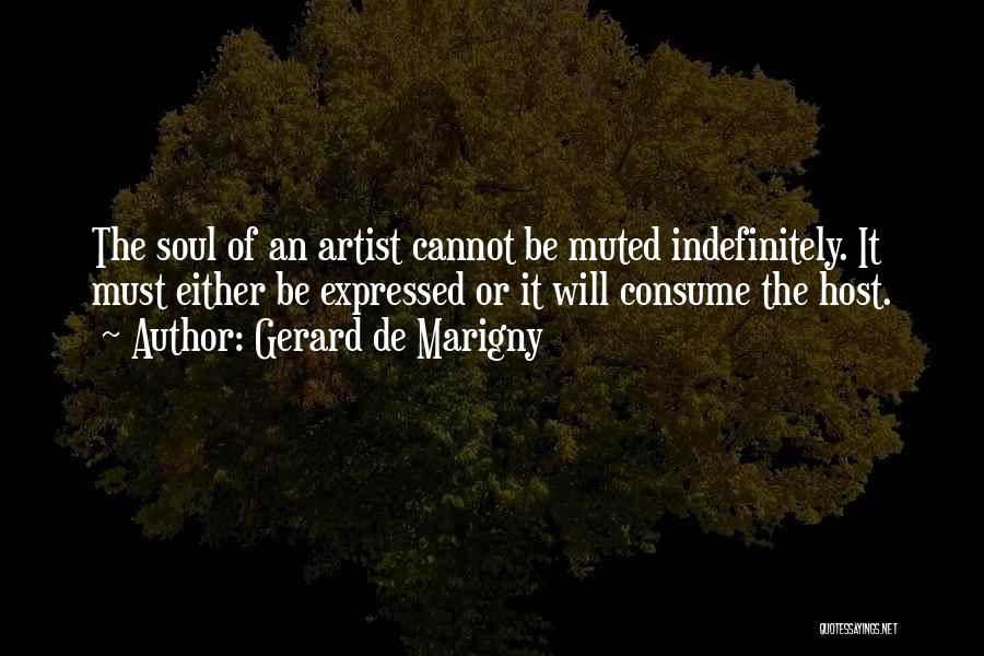Gerard De Marigny Quotes: The Soul Of An Artist Cannot Be Muted Indefinitely. It Must Either Be Expressed Or It Will Consume The Host.