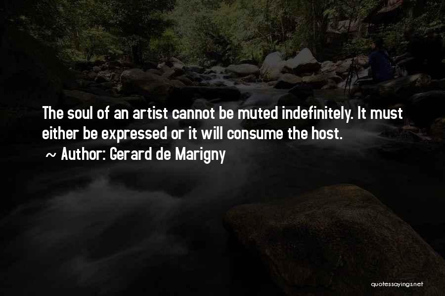 Gerard De Marigny Quotes: The Soul Of An Artist Cannot Be Muted Indefinitely. It Must Either Be Expressed Or It Will Consume The Host.