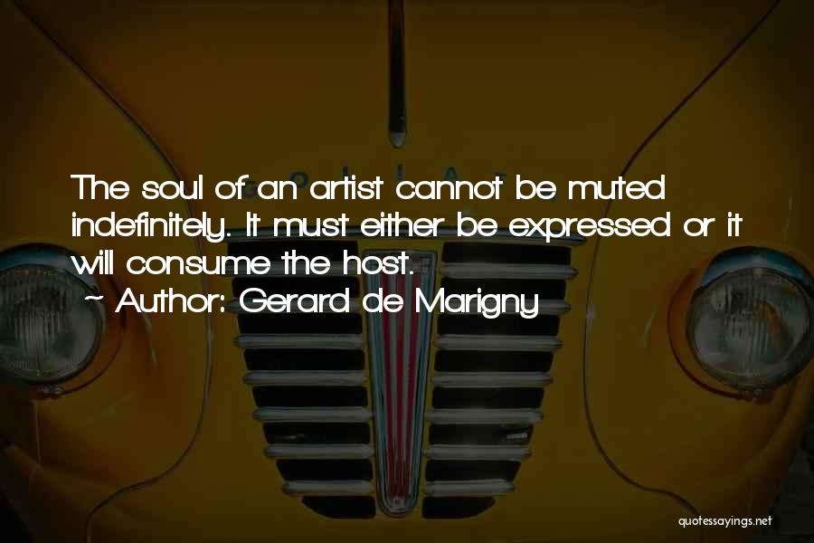 Gerard De Marigny Quotes: The Soul Of An Artist Cannot Be Muted Indefinitely. It Must Either Be Expressed Or It Will Consume The Host.