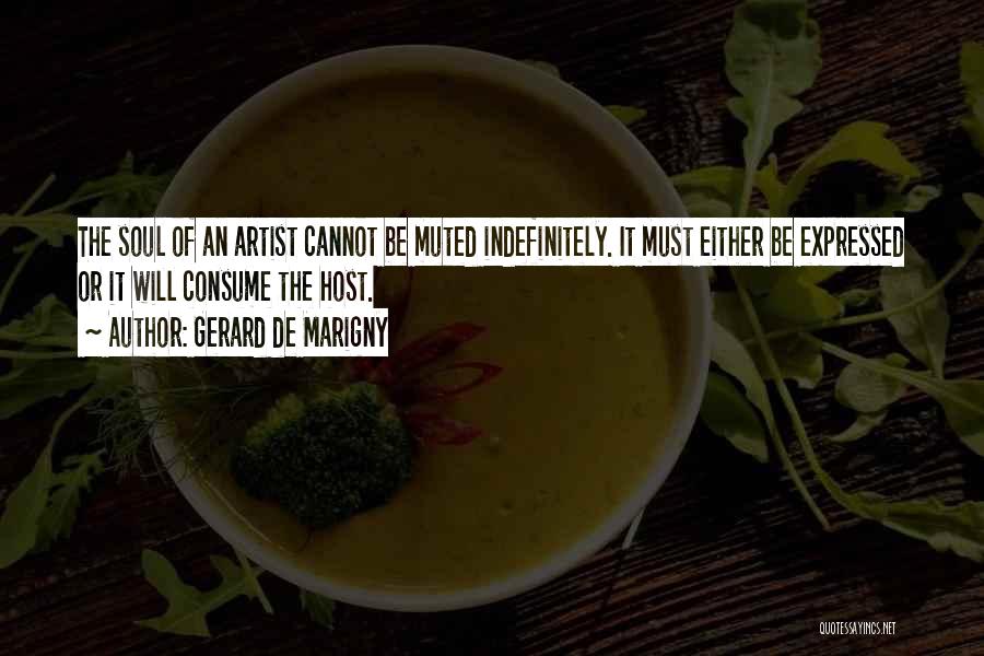 Gerard De Marigny Quotes: The Soul Of An Artist Cannot Be Muted Indefinitely. It Must Either Be Expressed Or It Will Consume The Host.