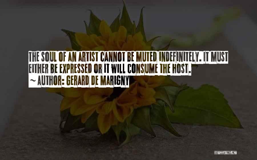 Gerard De Marigny Quotes: The Soul Of An Artist Cannot Be Muted Indefinitely. It Must Either Be Expressed Or It Will Consume The Host.