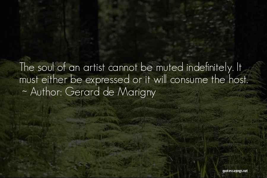 Gerard De Marigny Quotes: The Soul Of An Artist Cannot Be Muted Indefinitely. It Must Either Be Expressed Or It Will Consume The Host.