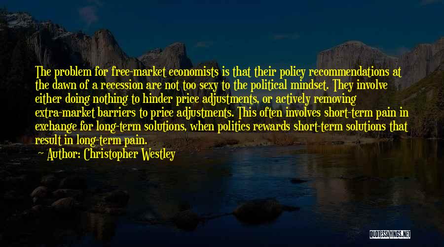 Christopher Westley Quotes: The Problem For Free-market Economists Is That Their Policy Recommendations At The Dawn Of A Recession Are Not Too Sexy