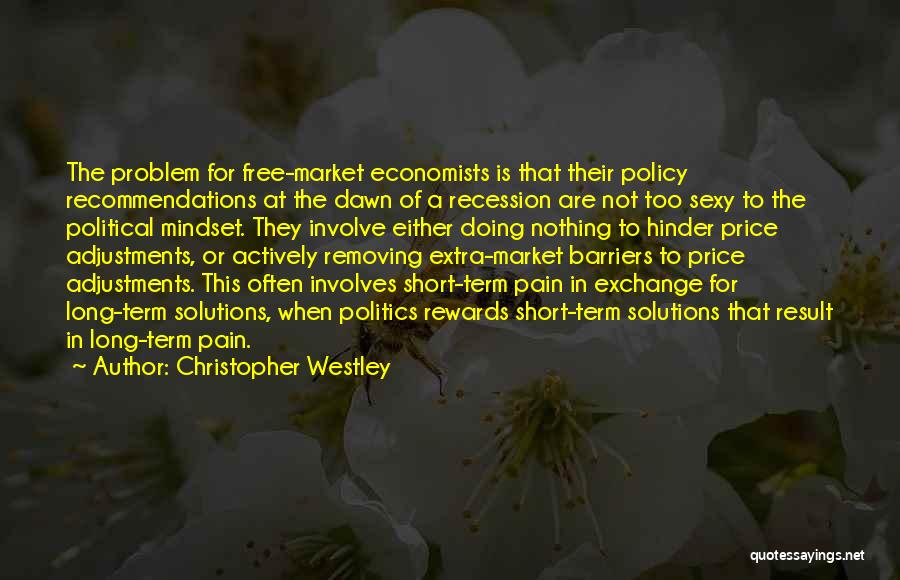 Christopher Westley Quotes: The Problem For Free-market Economists Is That Their Policy Recommendations At The Dawn Of A Recession Are Not Too Sexy
