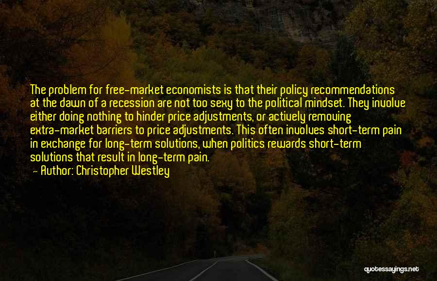 Christopher Westley Quotes: The Problem For Free-market Economists Is That Their Policy Recommendations At The Dawn Of A Recession Are Not Too Sexy