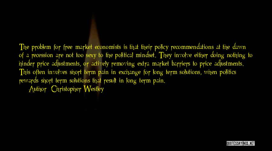 Christopher Westley Quotes: The Problem For Free-market Economists Is That Their Policy Recommendations At The Dawn Of A Recession Are Not Too Sexy