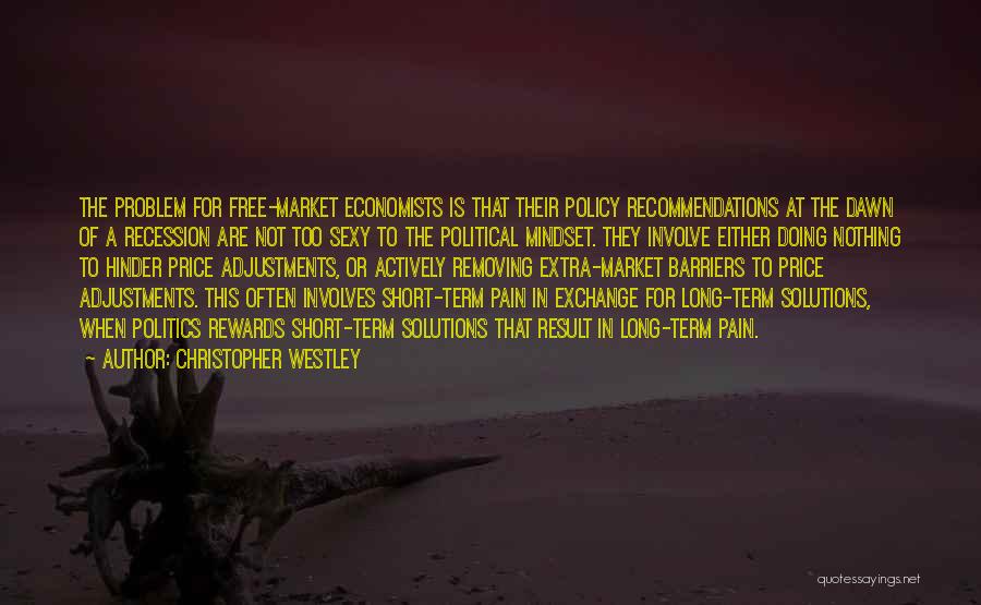 Christopher Westley Quotes: The Problem For Free-market Economists Is That Their Policy Recommendations At The Dawn Of A Recession Are Not Too Sexy