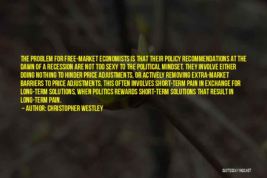 Christopher Westley Quotes: The Problem For Free-market Economists Is That Their Policy Recommendations At The Dawn Of A Recession Are Not Too Sexy