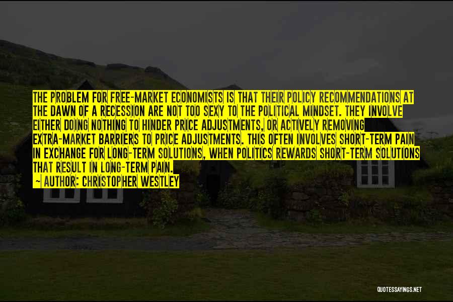 Christopher Westley Quotes: The Problem For Free-market Economists Is That Their Policy Recommendations At The Dawn Of A Recession Are Not Too Sexy