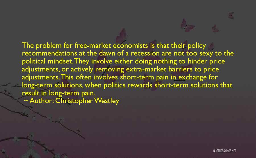 Christopher Westley Quotes: The Problem For Free-market Economists Is That Their Policy Recommendations At The Dawn Of A Recession Are Not Too Sexy