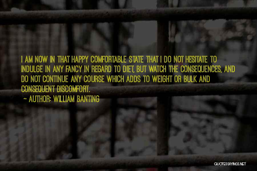 William Banting Quotes: I Am Now In That Happy Comfortable State That I Do Not Hesitate To Indulge In Any Fancy In Regard